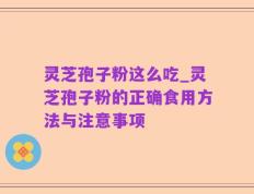 灵芝孢子粉这么吃_灵芝孢子粉的正确食用方法与注意事项