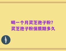 喝一个月灵芝孢子粉？灵芝孢子粉保质期多久
