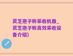 灵芝孢子粉采收机器_灵芝孢子粉高效采收设备介绍)