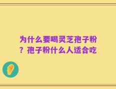为什么要喝灵芝孢子粉？孢子粉什么人适合吃