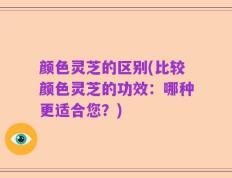 颜色灵芝的区别(比较颜色灵芝的功效：哪种更适合您？)
