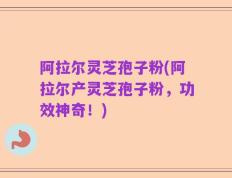 阿拉尔灵芝孢子粉(阿拉尔产灵芝孢子粉，功效神奇！)