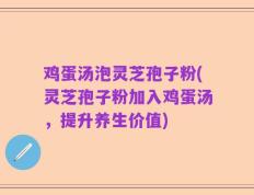 鸡蛋汤泡灵芝孢子粉(灵芝孢子粉加入鸡蛋汤，提升养生价值)