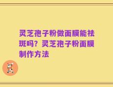 灵芝孢子粉做面膜能祛斑吗？灵芝孢子粉面膜制作方法