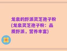 龙泉的野派灵芝孢子粉(龙泉灵芝孢子粉：品质野派，营养丰富)