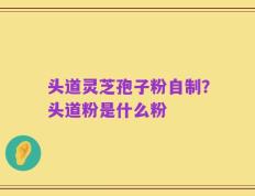 头道灵芝孢子粉自制？头道粉是什么粉