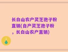 长白山农户灵芝孢子粉直销(自产灵芝孢子粉，长白山农户直销)