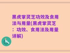 黑虎掌灵芝功效及食用法与用量(黑虎掌灵芝：功效、食用法及用量详解)