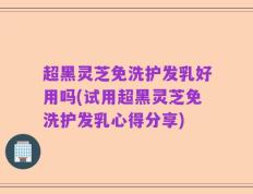 超黑灵芝免洗护发乳好用吗(试用超黑灵芝免洗护发乳心得分享)