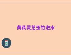 黄芪灵芝玉竹泡水