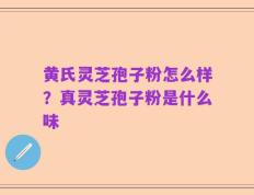 黄氏灵芝孢子粉怎么样？真灵芝孢子粉是什么味