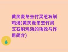 黄芪麦冬玉竹灵芝石斛鸡汤(黄芪麦冬玉竹灵芝石斛鸡汤的功效与作用简介)