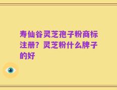 寿仙谷灵芝孢子粉商标注册？灵芝粉什么牌子的好