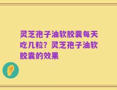 灵芝孢子油软胶囊每天吃几粒？灵芝孢子油软胶囊的效果