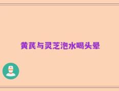 黄芪与灵芝泡水喝头晕