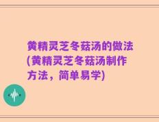 黄精灵芝冬菇汤的做法(黄精灵芝冬菇汤制作方法，简单易学)