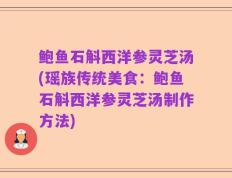 鲍鱼石斛西洋参灵芝汤(瑶族传统美食：鲍鱼石斛西洋参灵芝汤制作方法)