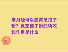 来月经可以甜灵芝孢子粉？灵芝孢子粉的功效和作用是什么