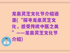 龙泉灵芝文化节介绍语录(“探寻龙泉灵芝文化，感受传统中医之美”——龙泉灵芝文化节介绍)