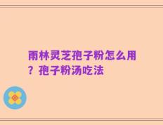 雨林灵芝孢子粉怎么用？孢子粉汤吃法