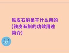 铁皮石斛是干什么用的(铁皮石斛的功效用途简介)