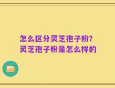 怎么区分灵芝孢子粉？灵芝孢子粉是怎么样的