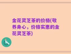 金花灵芝茶的价格(敬养身心，价格实惠的金花灵芝茶)
