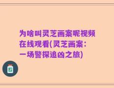 为啥叫灵芝画案呢视频在线观看(灵芝画案：一场警探追凶之旅)