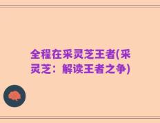 全程在采灵芝王者(采灵芝：解读王者之争)