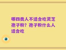 哪四类人不适合吃灵芝孢子粉？孢子粉什么人适合吃