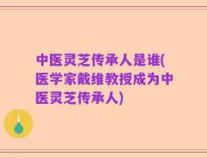 中医灵芝传承人是谁(医学家戴维教授成为中医灵芝传承人)