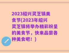 2023绍兴灵芝镇美食节(2023年绍兴灵芝镇将举办精彩纷呈的美食节，快来品尝各种美食吧！)