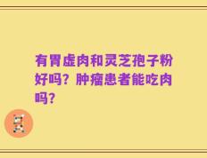 有胃虚肉和灵芝孢子粉好吗？肿瘤患者能吃肉吗？