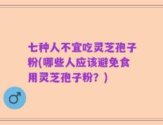 七种人不宜吃灵芝孢子粉(哪些人应该避免食用灵芝孢子粉？)