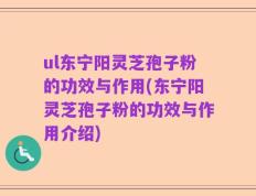 ul东宁阳灵芝孢子粉的功效与作用(东宁阳灵芝孢子粉的功效与作用介绍)