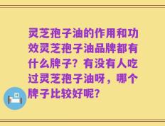灵芝孢子油的作用和功效灵芝孢子油品牌都有什么牌子？有没有人吃过灵芝孢子油呀，哪个牌子比较好呢？