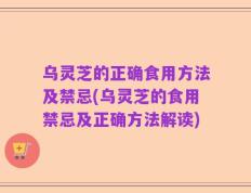 乌灵芝的正确食用方法及禁忌(乌灵芝的食用禁忌及正确方法解读)
