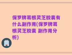 保罗牌葛根灵芝胶囊有什么副作用(保罗牌葛根灵芝胶囊 副作用分析)