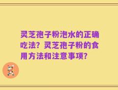 灵芝孢子粉泡水的正确吃法？灵芝孢子粉的食用方法和注意事项？