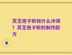 灵芝孢子粉和什么冲突？灵芝孢子粉的制作配方