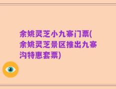 余姚灵芝小九寨门票(余姚灵芝景区推出九寨沟特惠套票)