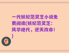 一代妖妃范灵芝小说免费阅读(妖妃范灵芝：风华绝代，逆天改命！)