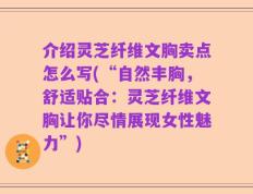 介绍灵芝纤维文胸卖点怎么写(“自然丰胸，舒适贴合：灵芝纤维文胸让你尽情展现女性魅力”)