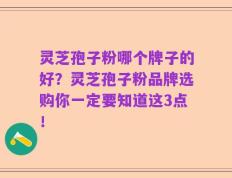 灵芝孢子粉哪个牌子的好？灵芝孢子粉品牌选购你一定要知道这3点！