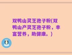 双鸭山灵芝孢子粉(双鸭山产灵芝孢子粉，丰富营养，助健康。)