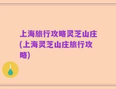 上海旅行攻略灵芝山庄(上海灵芝山庄旅行攻略)