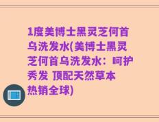 1度美博士黑灵芝何首乌洗发水(美博士黑灵芝何首乌洗发水：呵护秀发 顶配天然草本 热销全球)
