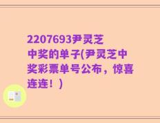 2207693尹灵芝中奖的单子(尹灵芝中奖彩票单号公布，惊喜连连！)