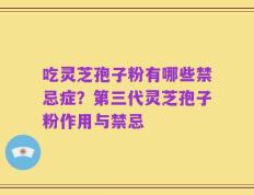吃灵芝孢子粉有哪些禁忌症？第三代灵芝孢子粉作用与禁忌