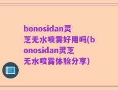 bonosidan灵芝无水喷雾好用吗(bonosidan灵芝无水喷雾体验分享)